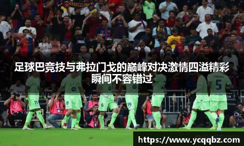 足球巴竞技与弗拉门戈的巅峰对决激情四溢精彩瞬间不容错过