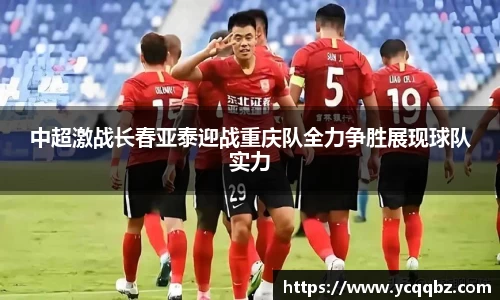 中超激战长春亚泰迎战重庆队全力争胜展现球队实力