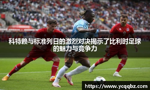 科特赖与标准列日的激烈对决揭示了比利时足球的魅力与竞争力