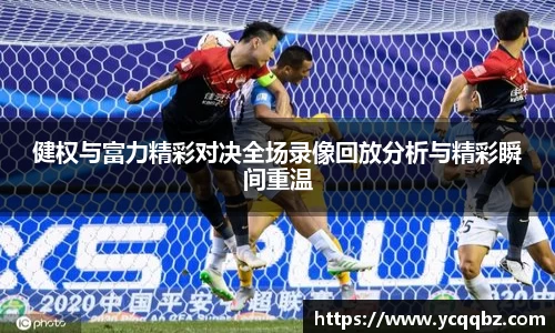 健权与富力精彩对决全场录像回放分析与精彩瞬间重温
