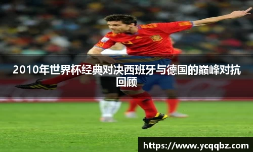 2010年世界杯经典对决西班牙与德国的巅峰对抗回顾