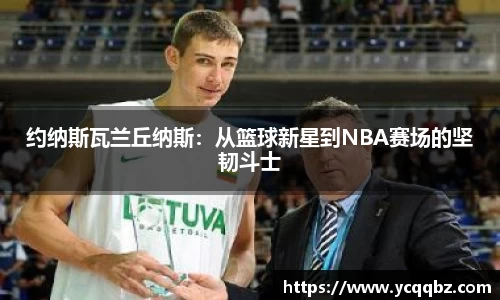 约纳斯瓦兰丘纳斯：从篮球新星到NBA赛场的坚韧斗士