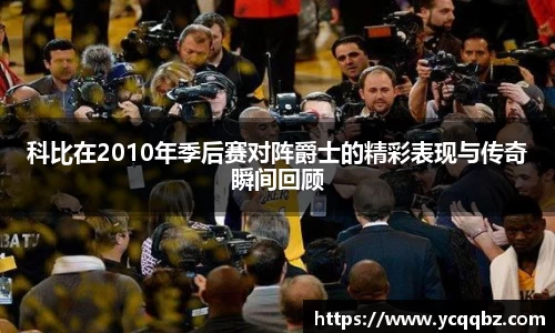 科比在2010年季后赛对阵爵士的精彩表现与传奇瞬间回顾