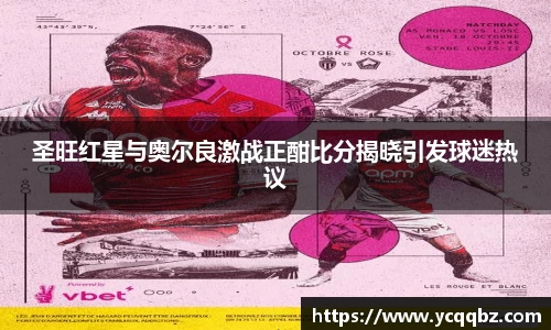 圣旺红星与奥尔良激战正酣比分揭晓引发球迷热议