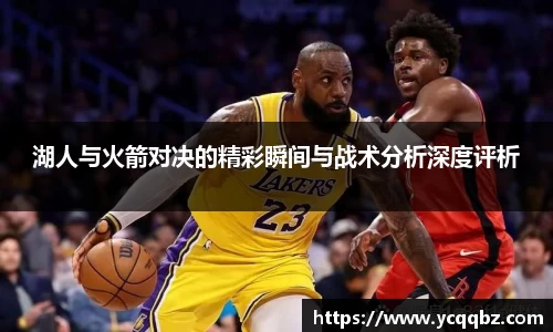 湖人与火箭对决的精彩瞬间与战术分析深度评析