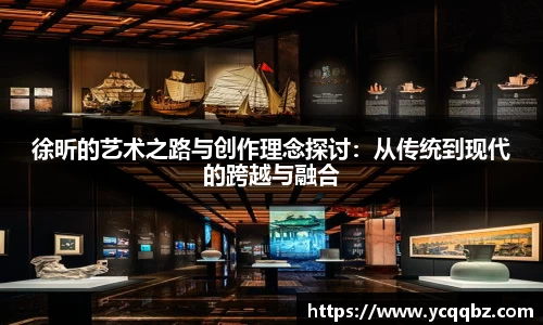 徐昕的艺术之路与创作理念探讨：从传统到现代的跨越与融合