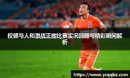 权健与人和激战正酣比赛实况回顾与精彩瞬间解析