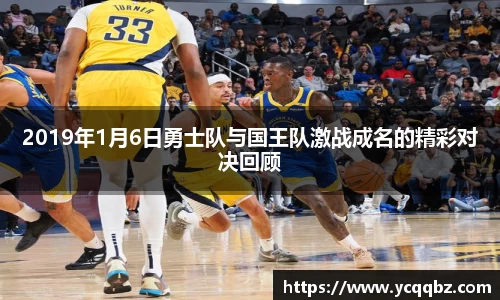 2019年1月6日勇士队与国王队激战成名的精彩对决回顾