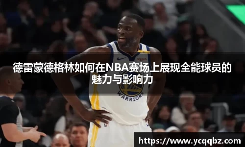 德雷蒙德格林如何在NBA赛场上展现全能球员的魅力与影响力