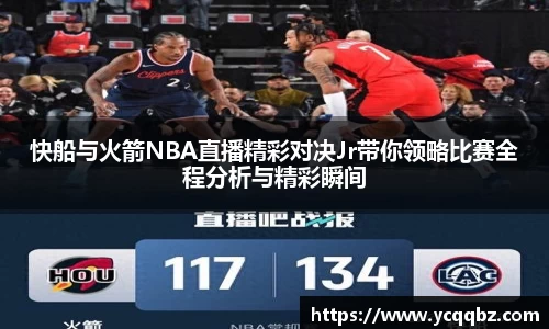 快船与火箭NBA直播精彩对决Jr带你领略比赛全程分析与精彩瞬间