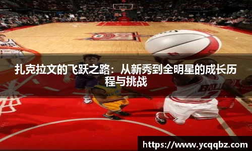 扎克拉文的飞跃之路：从新秀到全明星的成长历程与挑战