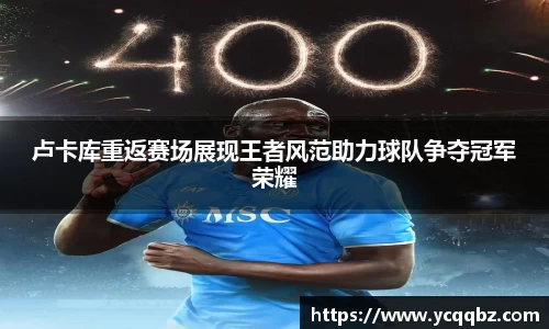 卢卡库重返赛场展现王者风范助力球队争夺冠军荣耀