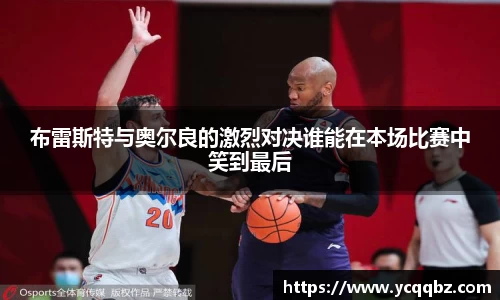 球盟会布雷斯特与奥尔良的激烈对决谁能在本场比赛中笑到最后