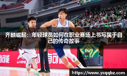 球盟会齐麟崛起：年轻球员如何在职业赛场上书写属于自己的传奇故事